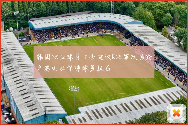 韩国职业球员工会建议K联赛改为跨年赛制以保障球员权益
