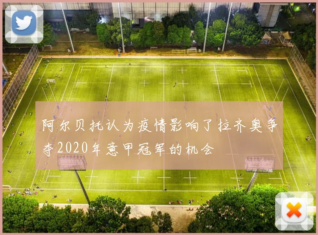阿尔贝托认为疫情影响了拉齐奥争夺2020年意甲冠军的机会