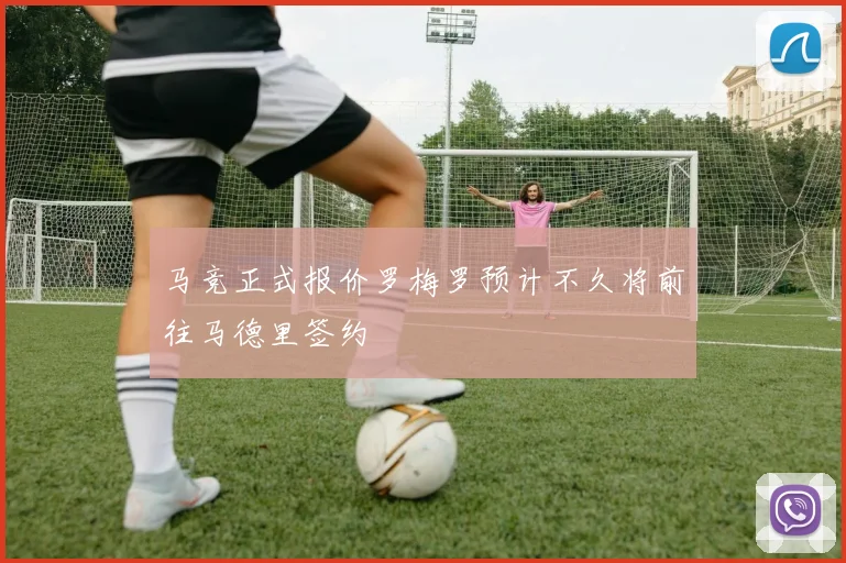 马竞正式报价罗梅罗预计不久将前往马德里签约